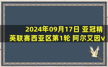 2024年09月17日 亚冠精英联赛西亚区第1轮 阿尔艾因vs萨德 全场录像